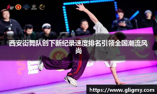 西安街舞队创下新纪录速度排名引领全国潮流风尚