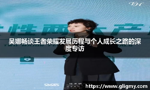 吴娜畅谈王者荣耀发展历程与个人成长之路的深度专访
